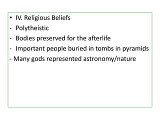 • IV. Religious Beliefs
- Polytheistic
- Bodies preserved for the afterlife
- Important people buried in tombs in pyramids
- Many gods represented astronomy/nature