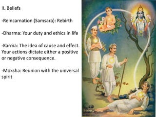 II. Beliefs
-Reincarnation (Samsara): Rebirth
-Dharma: Your duty and ethics in life
-Karma: The idea of cause and effect.
Your actions dictate either a positive
or negative consequence.
-Moksha: Reunion with the universal
spirit
 
