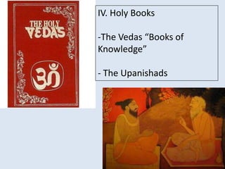 IV. Holy Books
-The Vedas “Books of
Knowledge”
- The Upanishads
 