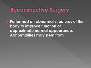  Performed on abnormal structures of the 
body to improve function or 
approximate normal appearance. 
Abnormalities may stem from 
 