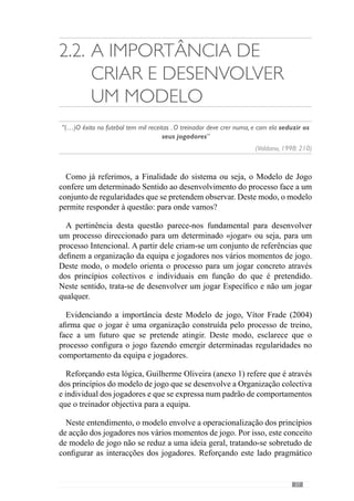 39
bola não se restringe ao jogo curto permitindo mudanças de corredor rápidas.
Deste modo, este mesmo princípio é condicionado pelas características dos
jogadores. Face a isto, podemos referir que os princípios são recriados pelos
jogadores e equipa que devem ser um acrescento criativo à qualidade do
jogo.
 