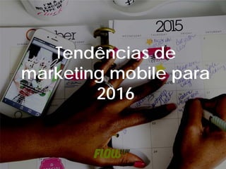 Tendências de
marketing mobile para
2016
 