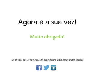 Se gostou desse webinar, nos acompanhe em nossas redes sociais!
Agora é a sua vez!
Muitoobrigado!
 