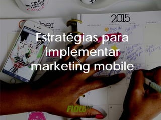 Estratégias para
implementar
marketing mobile
 
