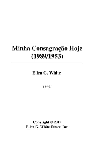 Minha Consagração Hoje
      (1989/1953)

        Ellen G. White


              1952




        Copyright © 2012
    Ellen G. White Estate, Inc.
 