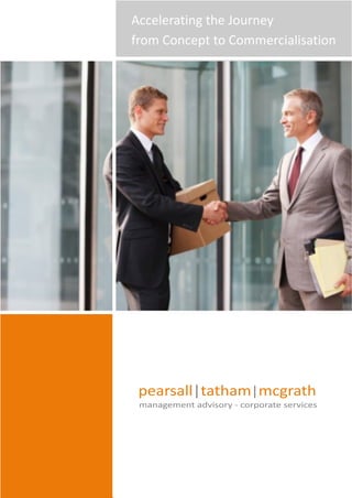 Accelerating the Journey
from Concept to Commercialisation




 pearsall|tatham|mcgrath
 management advisory - corporate services
 