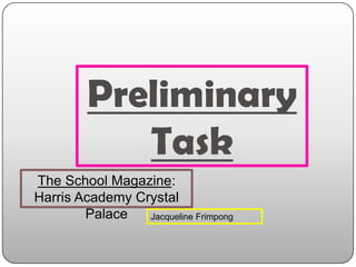 Preliminary
Task
The School Magazine:
Harris Academy Crystal
Palace
Jacqueline Frimpong

 