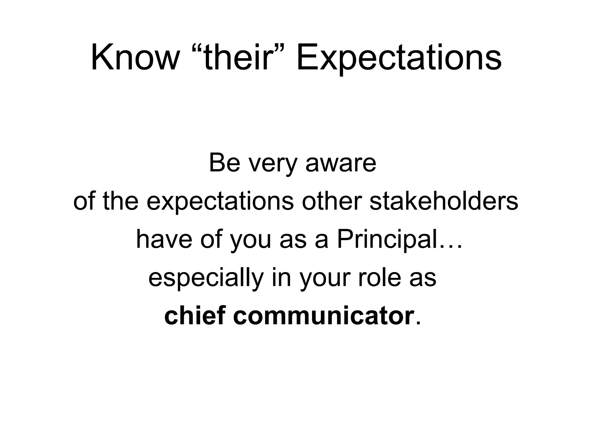 Know “their” Expectations
Be very aware
of the expectations other stakeholders
have of you as a Principal…
especially in your role as
chief communicator.
 