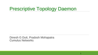Prescriptive Topology Daemon

Dinesh G Dutt, Pradosh Mohapatra
Cumulus Networks

1

 