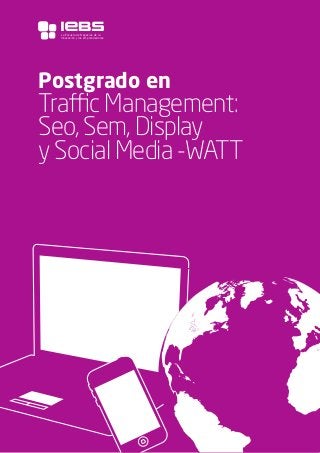 1
Postgrado en
Traffic Management:
Seo, Sem, Display
y Social Media -WATT
La Escuela de Negocios de la
Innovación y los emprendedores
 