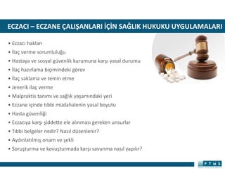 ECZACI – ECZANE ÇALIŞANLARI İÇİN SAĞLIK HUKUKU UYGULAMALARI
• Eczacı hakları
• İlaç verme sorumluluğu
• Hastaya ve sosyal güvenlik kurumuna karşı yasal durumu
• İlaç hazırlama biçimindeki görev
• İlaç saklama ve temin etme
• Jenerik ilaç verme
• Malpraktis tanımı ve sağlık yaşamındaki yeri
• Eczane içinde tıbbi müdahalenin yasal boyutu
• Hasta güvenliği
• Eczacıya karşı şiddette ele alınması gereken unsurlar
• Tıbbi belgeler nedir? Nasıl düzenlenir?
• Aydınlatılmış onam ve şekli
• Soruşturma ve kovuşturmada karşı savunma nasıl yapılır?
 