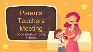 DOON INTERNATIONAL
SCHOOL
Parents
Teachers
Meeting
 