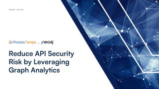 INTEGRATE • MODEL • VISUALIZE • ANALYZE • ORCHESTRATE • AUTOMATE
WEBINAR | 2023-2024
Reduce API Security
Risk by Leveraging
Graph Analytics
 