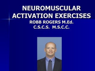 NEUROMUSCULAR ACTIVATION EXERCISES ROBB ROGERS M.Ed. C.S.C.S.  M.S.C.C. 