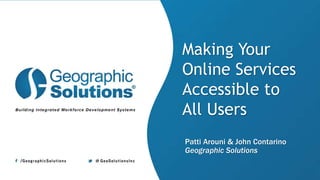 Patti Arouni & John Contarino
Geographic Solutions
Making Your
Online Services
Accessible to
All Users
 