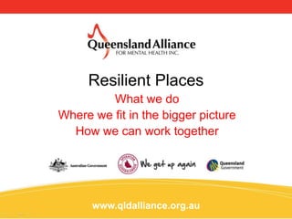 Resilient Places
         What we do
Where we fit in the bigger picture
  How we can work together




      www.qldalliance.org.au
 