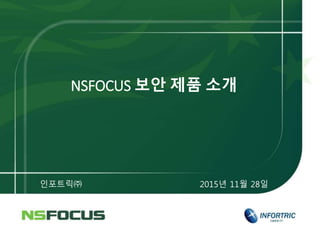 NSFOCUS 보안 제품 소개
인포트릭㈜ 2015년 11월 28일
 