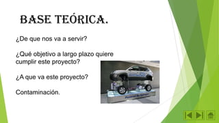 Base teórica.
¿De que nos va a servir?

¿Qué objetivo a largo plazo quiere
cumplir este proyecto?
¿A que va este proyecto?
Contaminación.

 