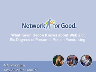 What Kevin Bacon Knows about Web 2.0:  Six Degrees of Person-to-Person Fundraising   NTEN Webinar May 23, 2007; 11am PT 
