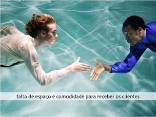 falta de espaço e comodidade para receber os clientes 