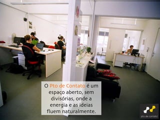 O  Pto de Contato  é um espaço aberto, sem divisórias, onde a energia e as ideias fluem naturalmente. 