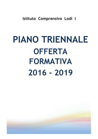 PIANO TRIENNALE
OFFERTA
FORMATIVA
2016 - 2019
Istituto Comprensivo Lodi I
 