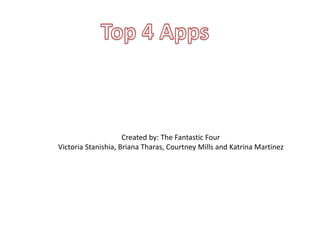 Created by: The Fantastic Four 
Victoria Stanishia, Briana Tharas, Courtney Mills and Katrina Martinez 
 