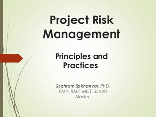Project Risk
Management
Shahram Sokhanvar, PhD,
PMP, RMP, MCT, Scrum
Master
Principles and
Practices
 