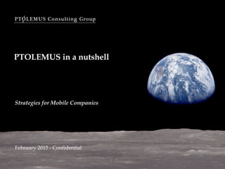 PTOLEMUS Consulting Group
PTOLEMUS in a nutshell
February 2015 - Confidential
Strategies for Mobile Companies
 