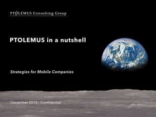 PTOLEMUS Consulting Group
PTOLEMUS in a nutshell
December 2018 - Conﬁdential
Strategies for Mobile Companies
 