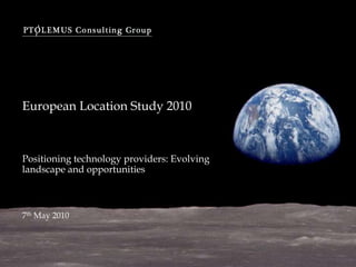 European Location Study 2010 Positioning technology providers: Evolving landscape and opportunities 7th May 2010 