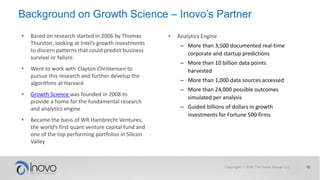 The Inovo Group
Copyright © 2017 The Inovo Group LLC 12
For more information, check out the portfolio resources
on our website, or drop Larry an e-mail.
Larry Schmitt
Managing Partner and Co-founder
Ann Arbor, Michigan
P: +1 (734) 604-3887
E: lschmitt@TheInovoGroup.com
We help you analyze what you could do to find
what you should do. Our partnership with
Growth Science has resulted in the Predictive
Testing of Opportunities (PTO) service. Let us
know if you’d like us to help you see the future.
 