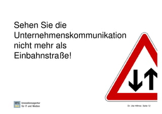 Sehen Sie die
Unternehmenskommunikation
nicht mehr als
Einbahnstraße!




                            Dr. Ute Hillmer, Seite 12
 