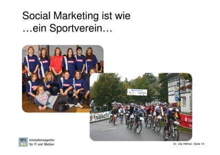 Social Marketing ist wie
…ein Sportverein…




                           Dr. Ute Hillmer, Seite 14
 
