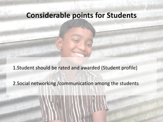 Considerable points for Students




1.Student should be rated and awarded (Student profile)

2.Social networking /communication among the students
 