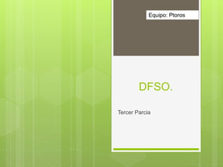 DFSO.
Tercer Parcia
Equipo: Ptoros
 