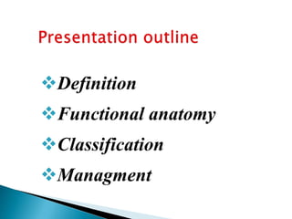 Definition
Functional anatomy
Classification
Managment
 