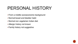  From a middle socioeconomic background
 Normal bowel and bladder habit
 Normal non vegetarian Indian diet
 Allergic history not known
 Family history not suggestive
 