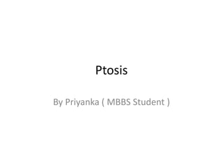 Ptosis
By Priyanka ( MBBS Student )
 