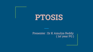 PTOSIS
Presenter : Dr K Amulya Reddy
( 1st year PG )
 