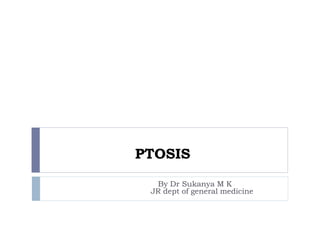 PTOSIS
By Dr Sukanya M K
JR dept of general medicine
 