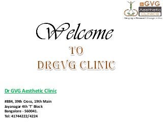 Dr GVG Aesthetic Clinic
#884, 39th Cross, 19th Main
Jayanagar 4th 'T' Block
Bangalore - 560041.
Tel: 41744222/4224

 