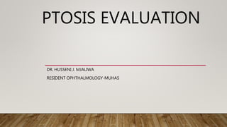 PTOSIS EVALUATION
DR. HUSSENI J. MJALIWA
RESIDENT OPHTHALMOLOGY-MUHAS
 