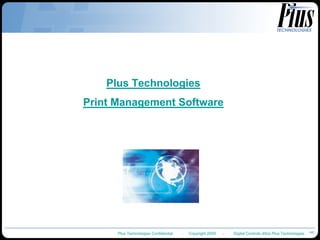 Plus Technologies
Print Management Software




      Plus Technologies Confidential   -   Copyright 2009   –   Digital Controls d/b/a Plus Technologies
 