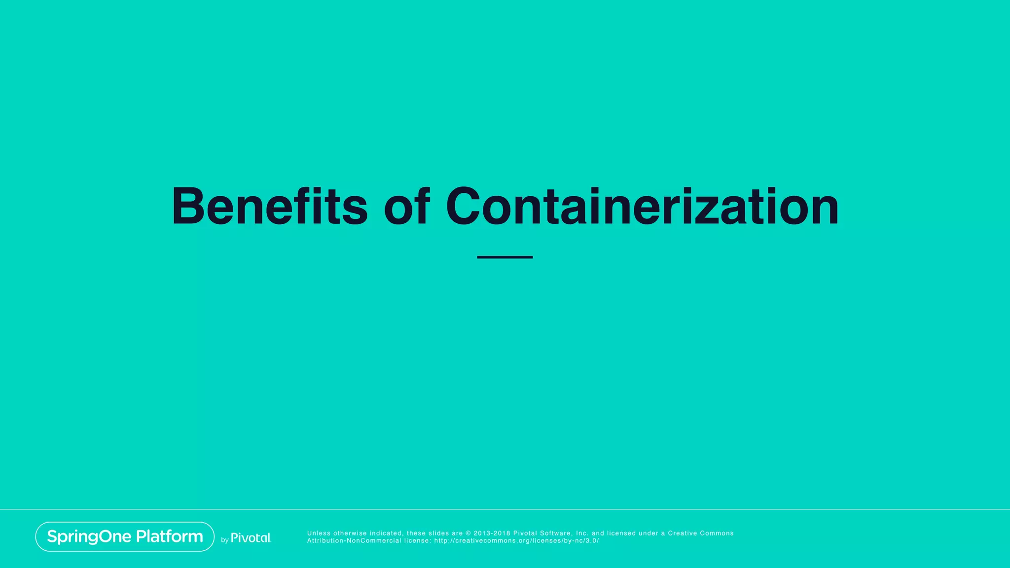 Unless otherwise indicated, these slides are © 2013-2018 Pivotal Software, Inc. and licensed under a Creative Commons
Attribution-NonCommercial license: http://creativecommons.org/licenses/by-nc/3.0/
Benefits of Containerization
 