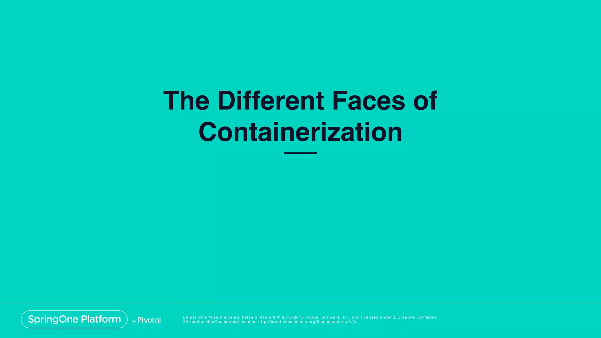 Unless otherwise indicated, these slides are © 2013-2018 Pivotal Software, Inc. and licensed under a Creative Commons
Attribution-NonCommercial license: http://creativecommons.org/licenses/by-nc/3.0/
The Different Faces of
Containerization
 