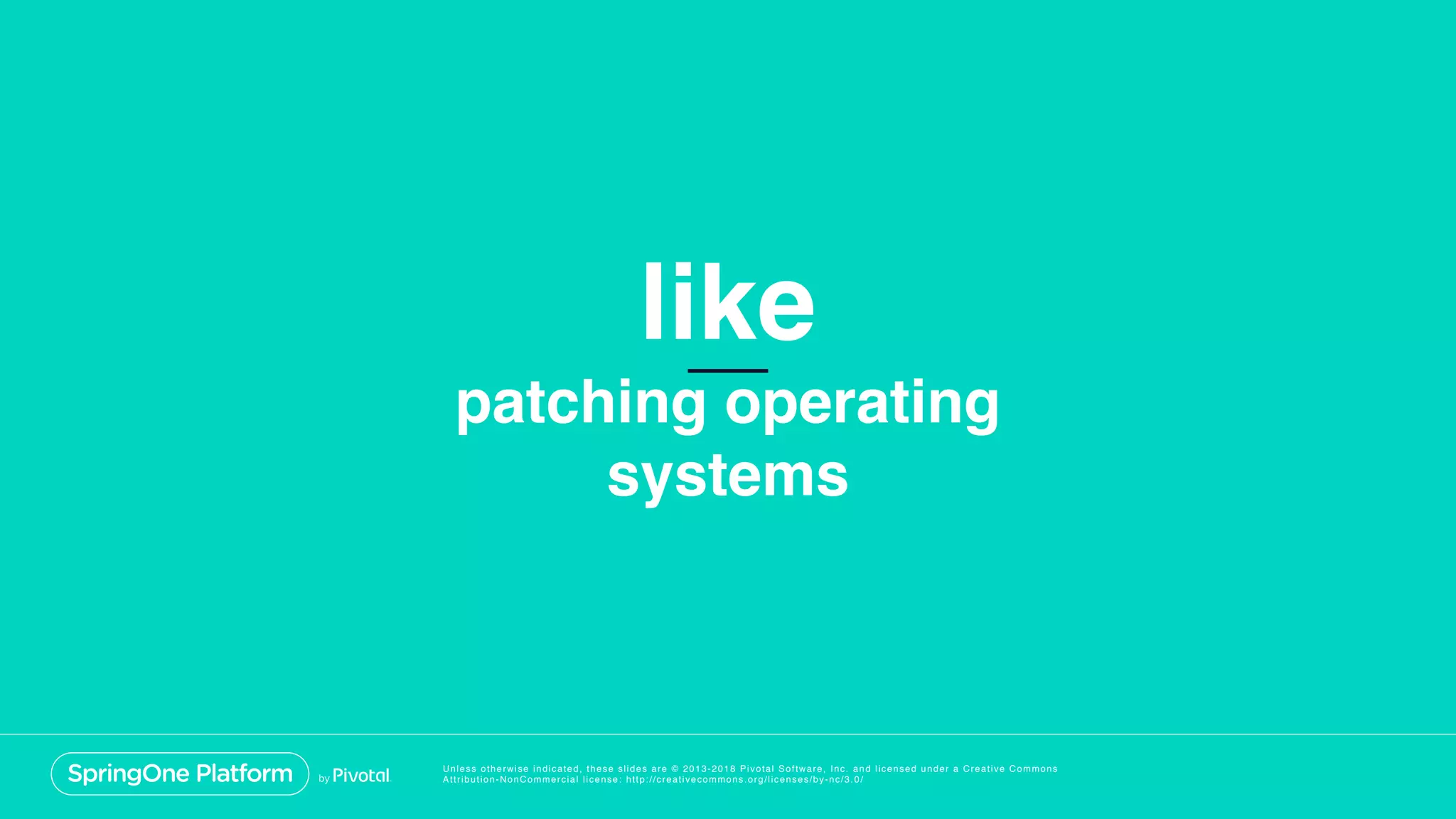 Unless otherwise indicated, these slides are © 2013-2018 Pivotal Software, Inc. and licensed under a Creative Commons
Attribution-NonCommercial license: http://creativecommons.org/licenses/by-nc/3.0/
patching operating
systems
like
 