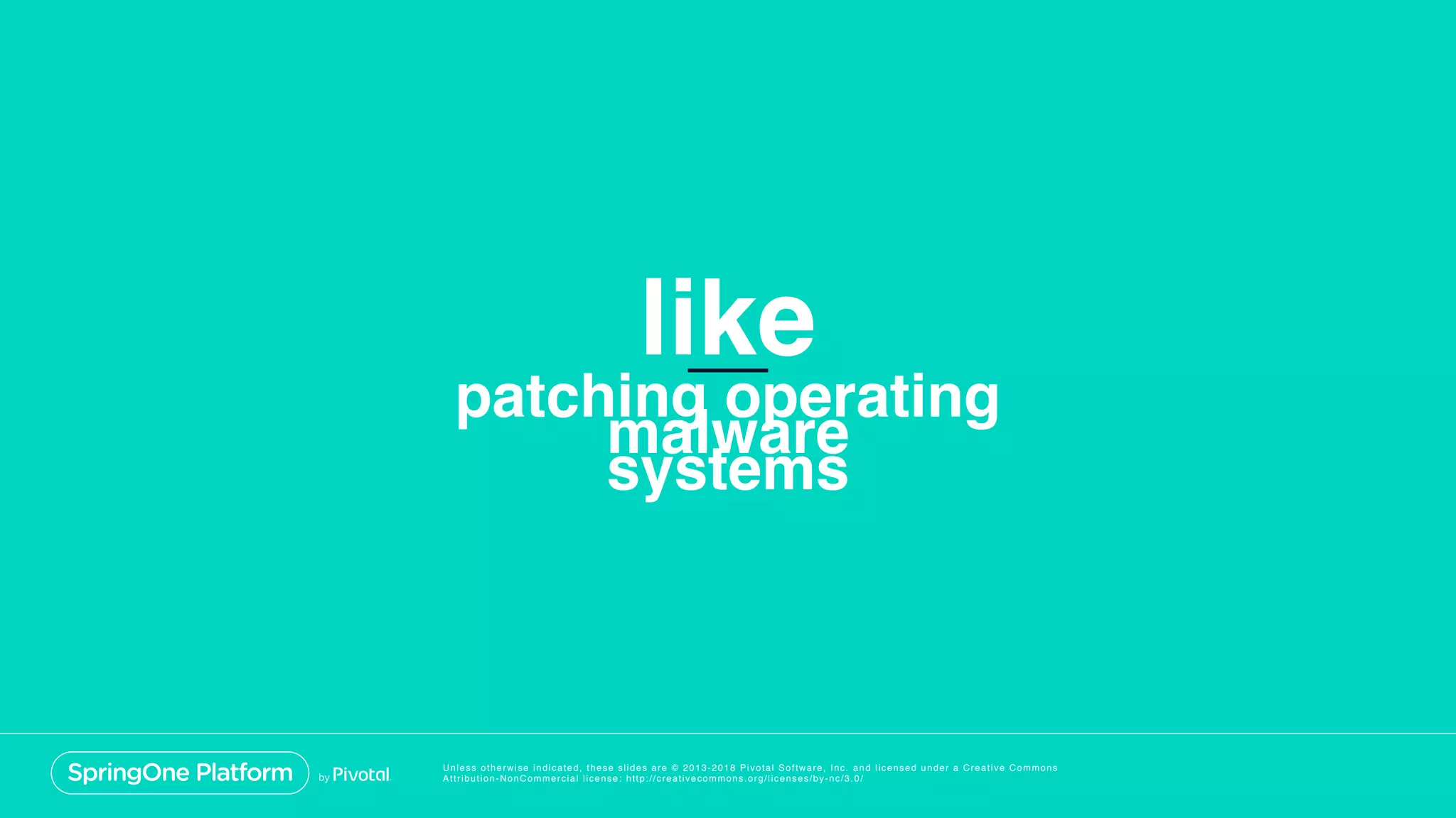 Unless otherwise indicated, these slides are © 2013-2018 Pivotal Software, Inc. and licensed under a Creative Commons
Attribution-NonCommercial license: http://creativecommons.org/licenses/by-nc/3.0/
patching operating
systems
like
malware
 