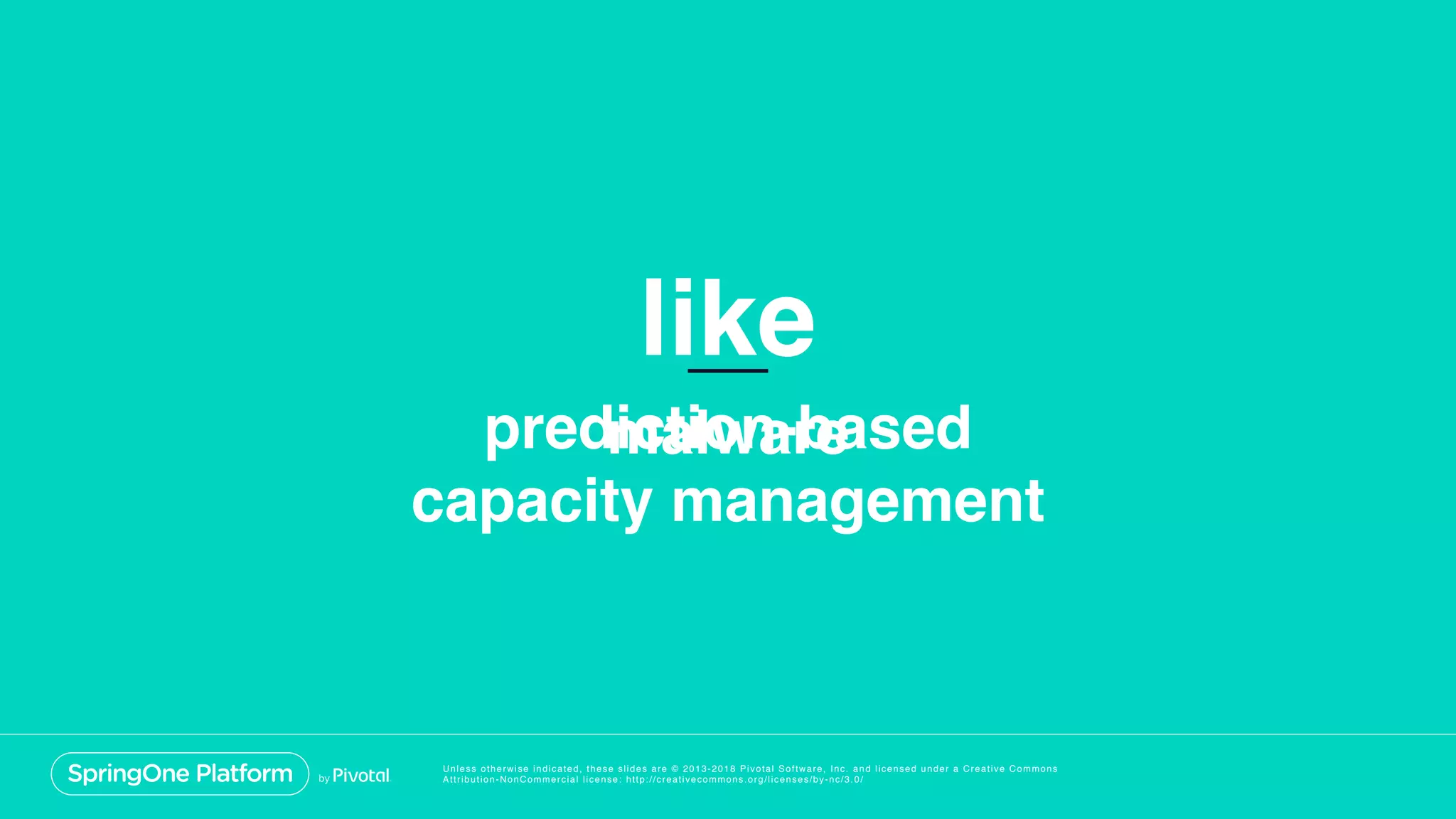 Unless otherwise indicated, these slides are © 2013-2018 Pivotal Software, Inc. and licensed under a Creative Commons
Attribution-NonCommercial license: http://creativecommons.org/licenses/by-nc/3.0/
like
prediction-based
capacity management
malware
 