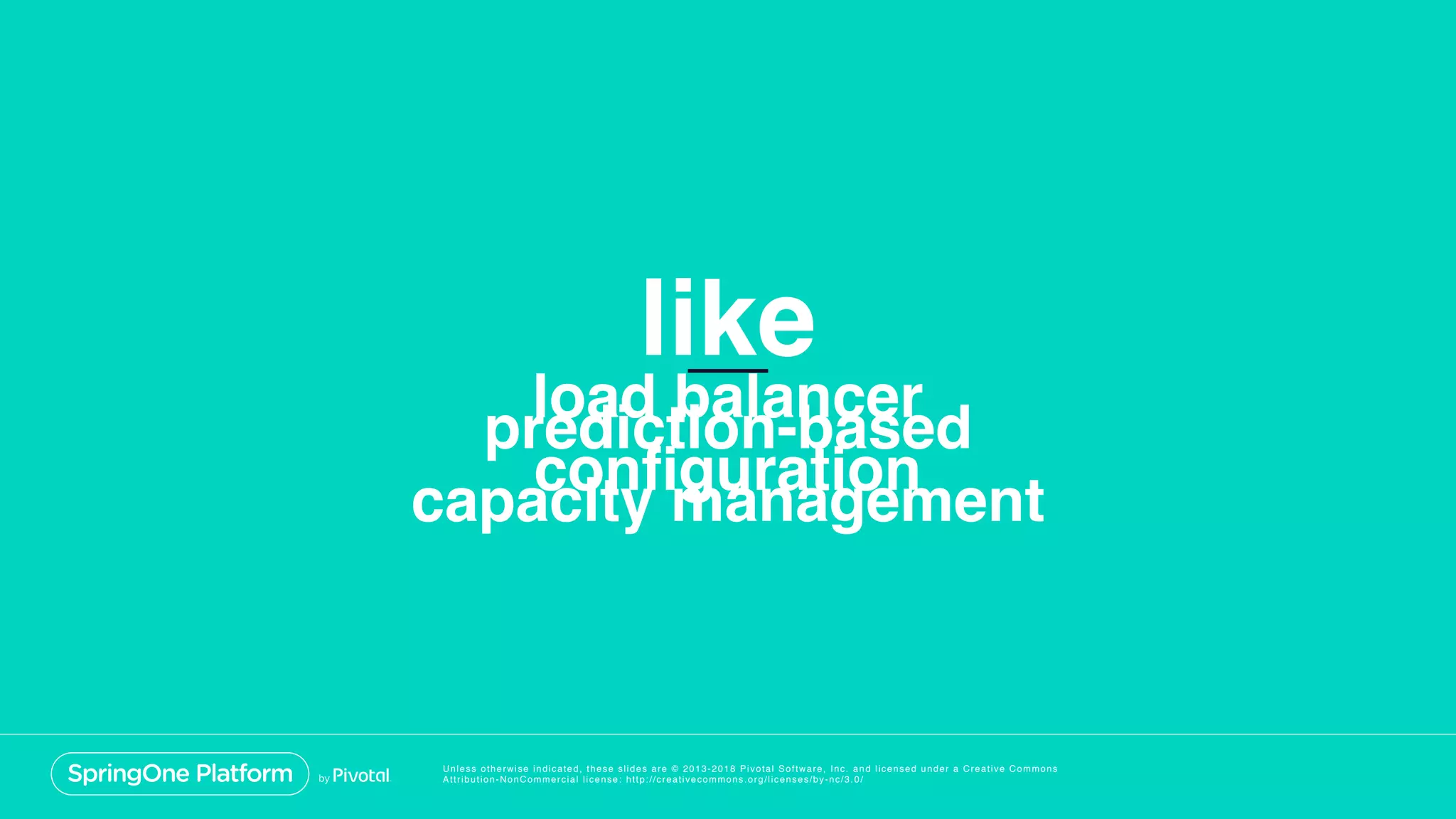 Unless otherwise indicated, these slides are © 2013-2018 Pivotal Software, Inc. and licensed under a Creative Commons
Attribution-NonCommercial license: http://creativecommons.org/licenses/by-nc/3.0/
like
prediction-based
capacity management
load balancer
configuration
 